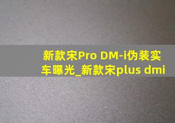 新款宋Pro DM-i伪装实车曝光_新款宋plus dmi